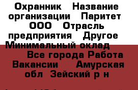 Охранник › Название организации ­ Паритет, ООО › Отрасль предприятия ­ Другое › Минимальный оклад ­ 30 000 - Все города Работа » Вакансии   . Амурская обл.,Зейский р-н